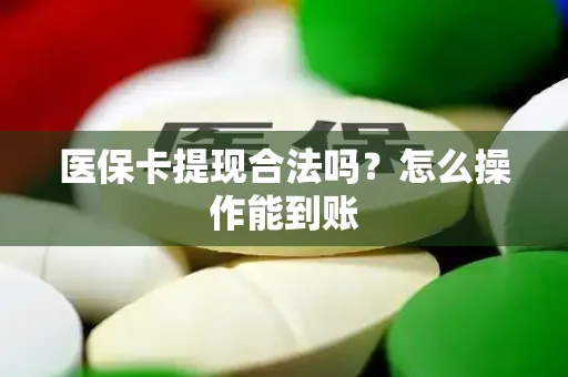 医保卡提现合法吗？怎么操作能到账